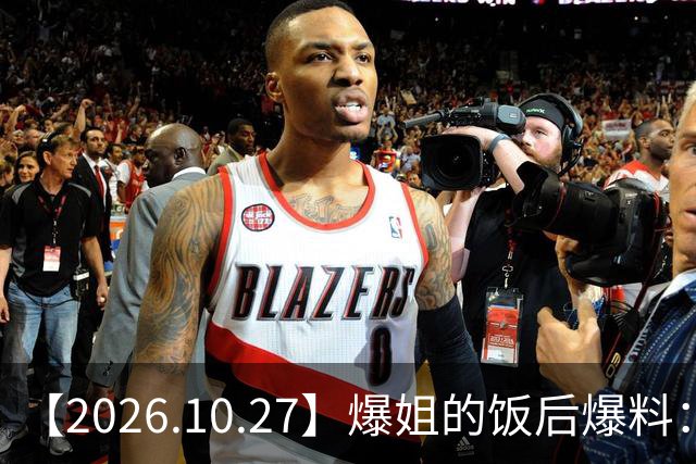 【2026.10.27】爆姐的饭后爆料：生命不止，爆料不息！